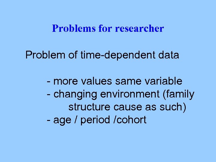 Problems for researcher Problem of time-dependent data - more values same variable - changing