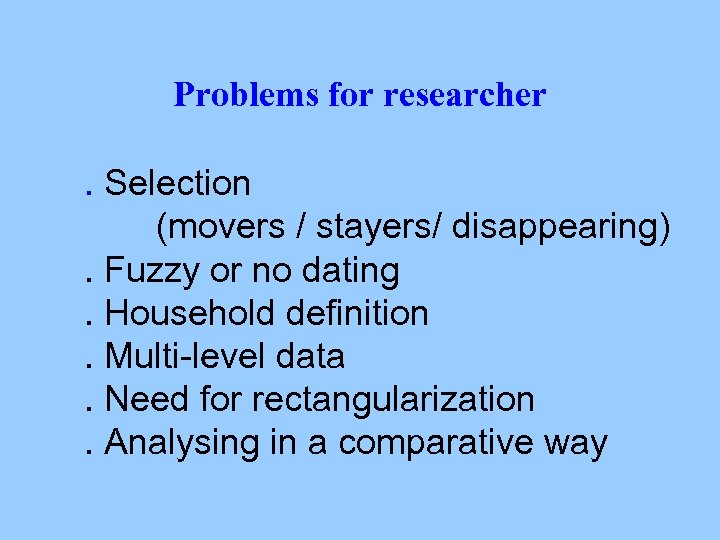 Problems for researcher. Selection (movers / stayers/ disappearing) . Fuzzy or no dating. Household