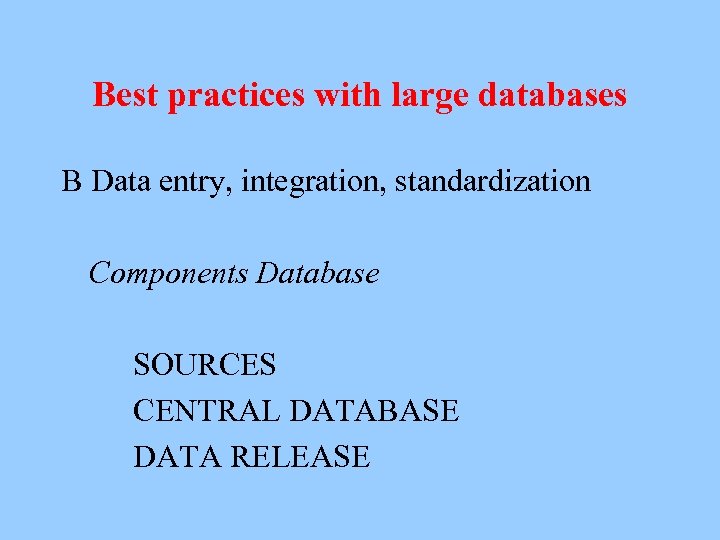 Best practices with large databases B Data entry, integration, standardization Components Database SOURCES CENTRAL