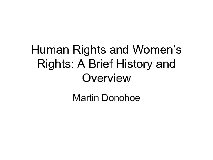 Human Rights and Women’s Rights: A Brief History and Overview Martin Donohoe 