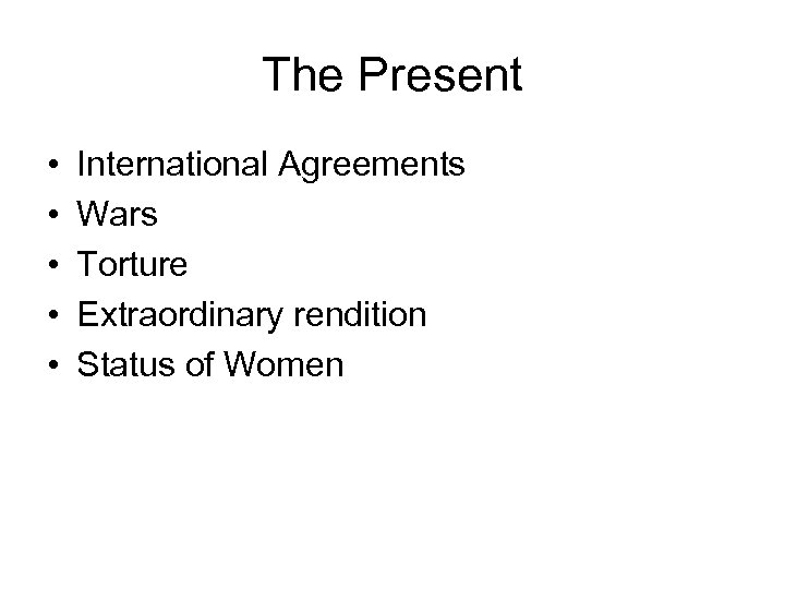 The Present • • • International Agreements Wars Torture Extraordinary rendition Status of Women