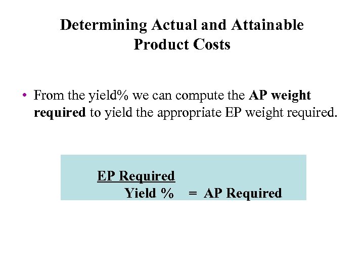 Determining Actual and Attainable Product Costs • From the yield% we can compute the