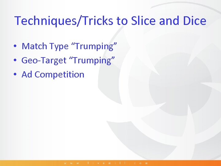 Techniques/Tricks to Slice and Dice • Match Type “Trumping” • Geo-Target “Trumping” • Ad