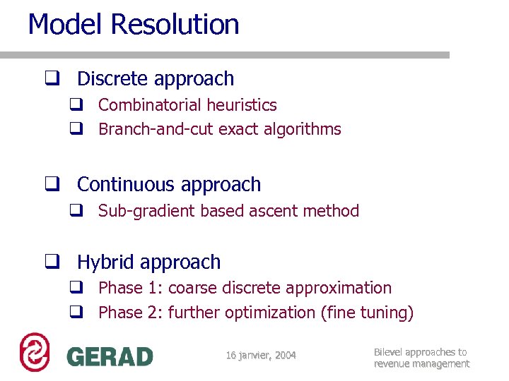 Model Resolution q Discrete approach q Combinatorial heuristics q Branch-and-cut exact algorithms q Continuous