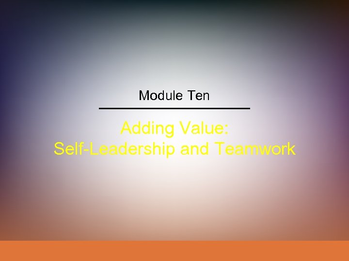 Module Ten Adding Value: Self-Leadership and Teamwork 