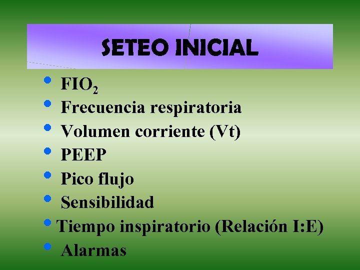 SETEO INICIAL • FIO 2 • Frecuencia respiratoria • Volumen corriente (Vt) • PEEP