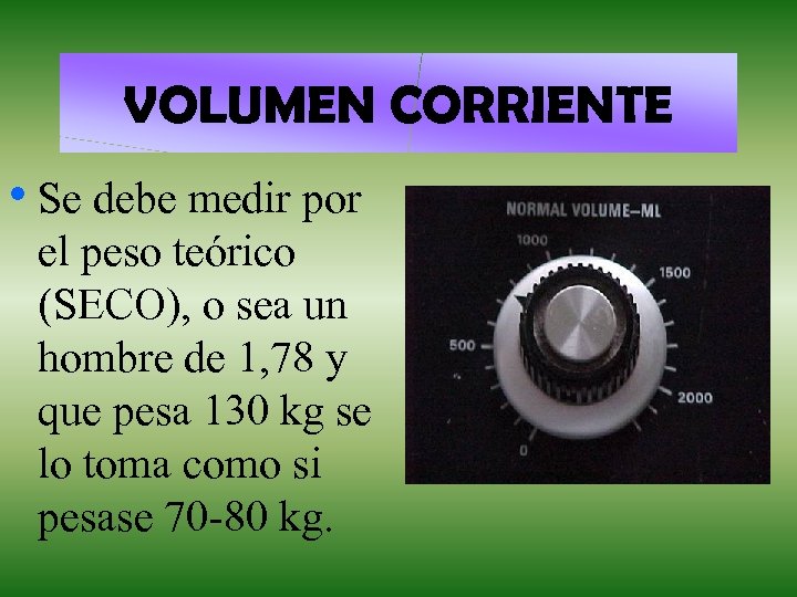 VOLUMEN CORRIENTE • Se debe medir por el peso teórico (SECO), o sea un