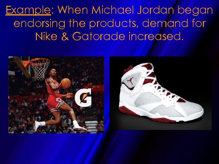 Example: When Michael Jordan began endorsing the products, demand for Nike & Gatorade increased.