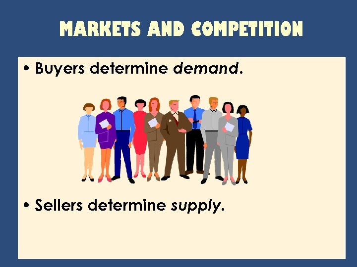 MARKETS AND COMPETITION • Buyers determine demand. • Sellers determine supply. 
