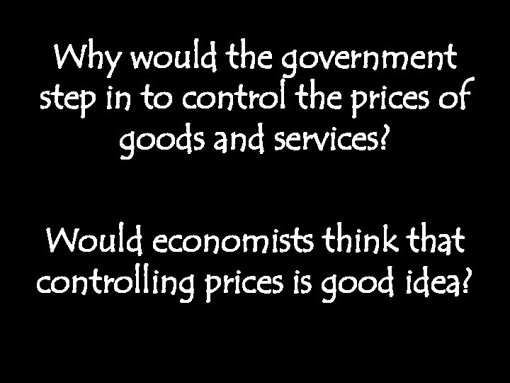 Why would the government step in to control the prices of goods and services?