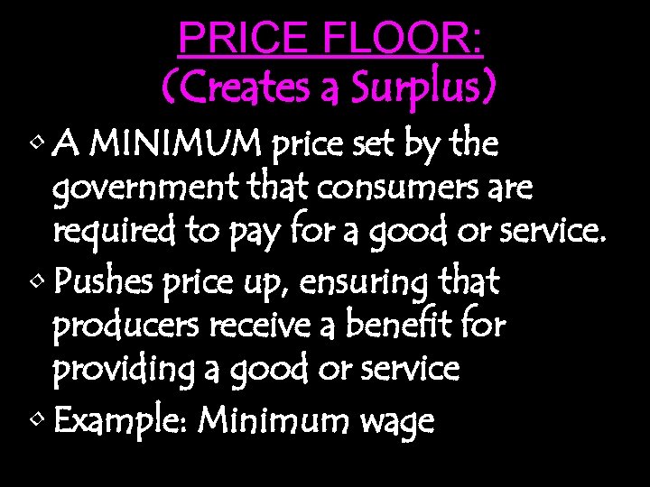 PRICE FLOOR: (Creates a Surplus) • A MINIMUM price set by the government that