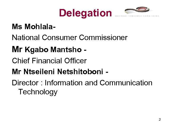Delegation Ms Mohlala. National Consumer Commissioner Mr Kgabo Mantsho Chief Financial Officer Mr Ntseileni