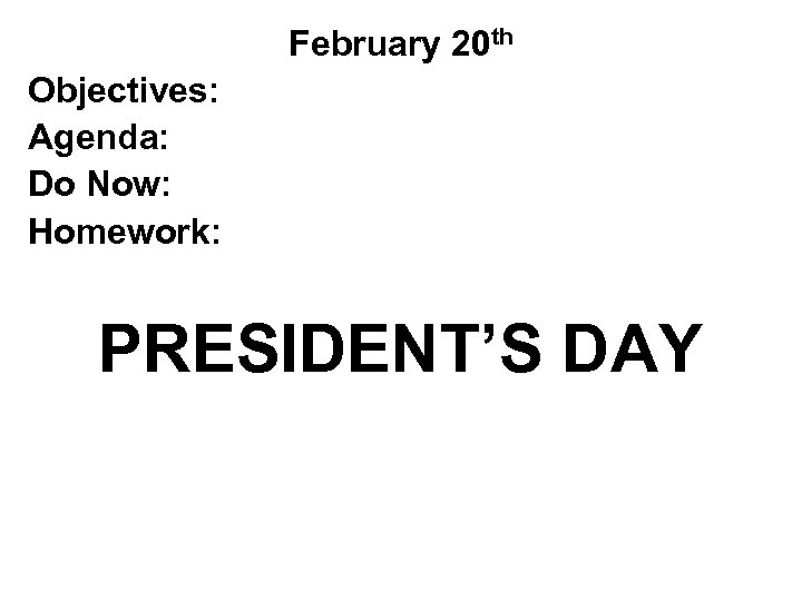 February 20 th Objectives: Agenda: Do Now: Homework: PRESIDENT’S DAY 