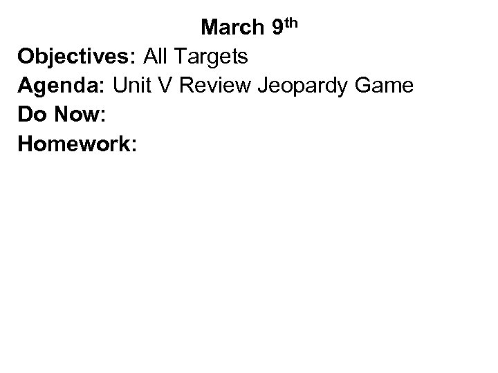 March 9 th Objectives: All Targets Agenda: Unit V Review Jeopardy Game Do Now: