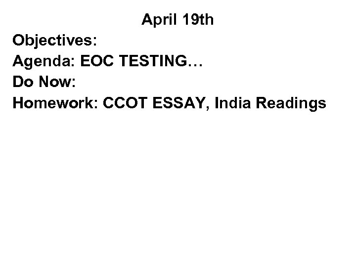 April 19 th Objectives: Agenda: EOC TESTING… Do Now: Homework: CCOT ESSAY, India Readings