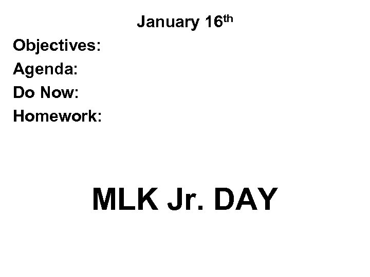 January 16 th Objectives: Agenda: Do Now: Homework: MLK Jr. DAY 