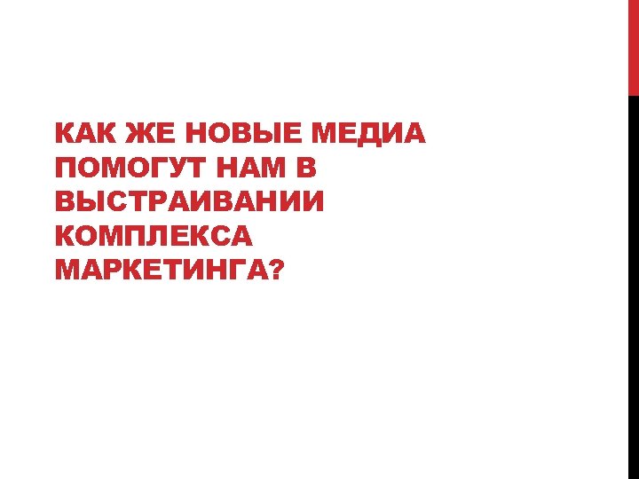 КАК ЖЕ НОВЫЕ МЕДИА ПОМОГУТ НАМ В ВЫСТРАИВАНИИ КОМПЛЕКСА МАРКЕТИНГА? 