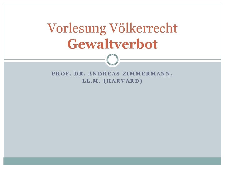 Vorlesung Völkerrecht Gewaltverbot PROF. DR. ANDREAS ZIMMERMANN, LL. M. (HARVARD) 