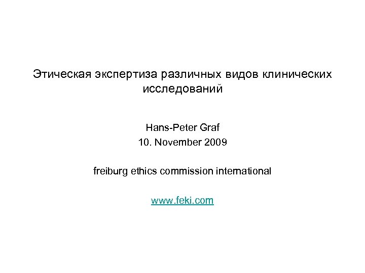 Этическая экспертиза различных видов клинических исследований Hans-Peter Graf 10. November 2009 freiburg ethics commission