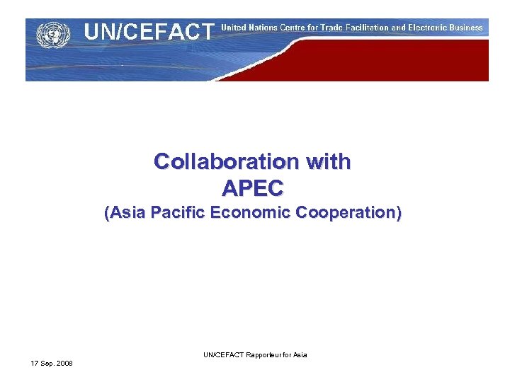 Collaboration with APEC (Asia Pacific Economic Cooperation) UN/CEFACT Rapporteur for Asia 17 Sep. 2008