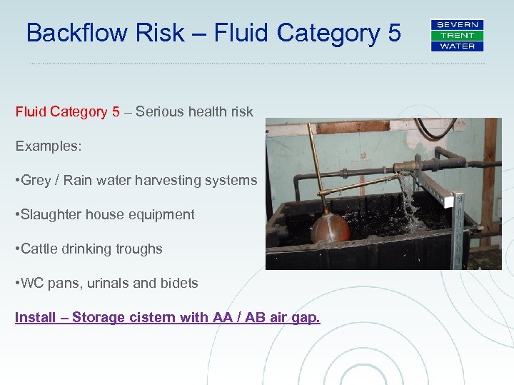 Backflow Risk – Fluid Category 5 – Serious health risk Examples: • Grey /