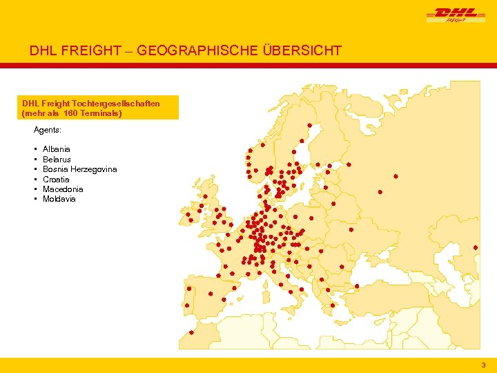 DHL FREIGHT – GEOGRAPHISCHE ÜBERSICHT DHL Freight Tochtergesellschaften (mehr als 160 Terminals) Agents: •