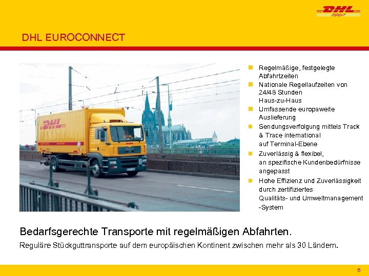 DHL EUROCONNECT n Regelmäßige, festgelegte Abfahrtzeiten n Nationale Regellaufzeiten von 24/48 Stunden Haus-zu-Haus n