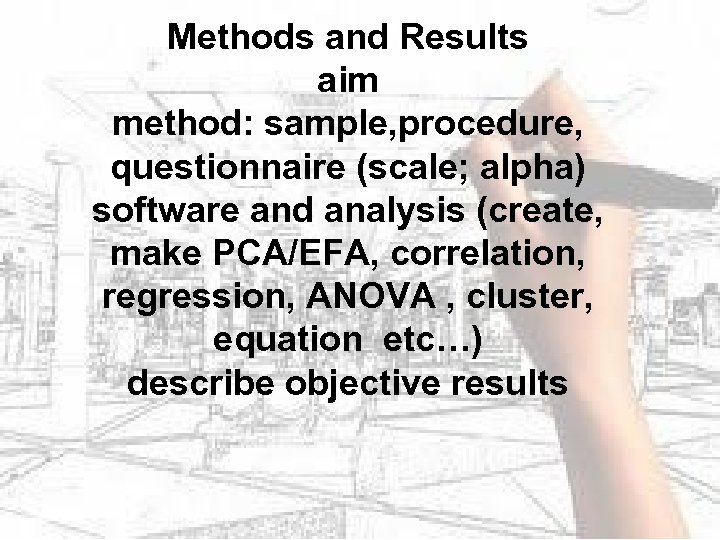 Methods and Results aim method: sample, procedure, questionnaire (scale; alpha) software and analysis (create,