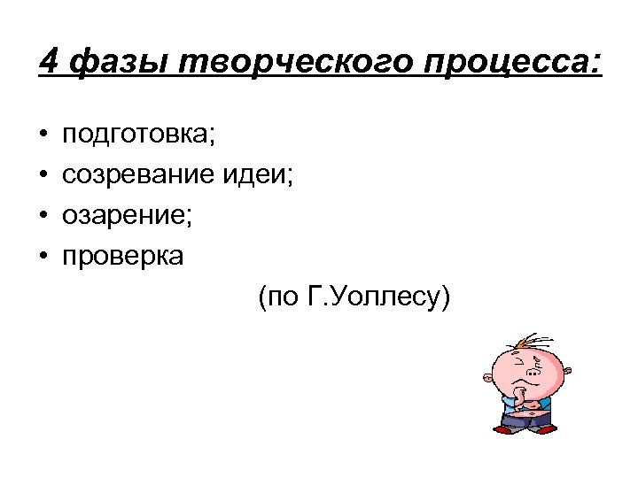 4 фазы творческого процесса: • • подготовка; созревание идеи; озарение; проверка (по Г. Уоллесу)