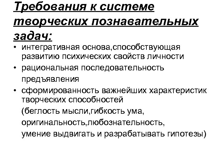 Требования к системе творческих познавательных задач: • интегративная основа, способствующая развитию психических свойств личности