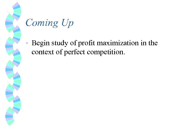 Coming Up w Begin study of profit maximization in the context of perfect competition.