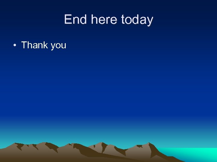 End here today • Thank you 