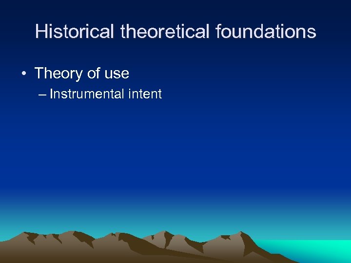 Historical theoretical foundations • Theory of use – Instrumental intent 