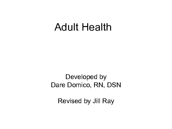 Adult Health Developed by Dare Domico, RN, DSN Revised by Jill Ray 