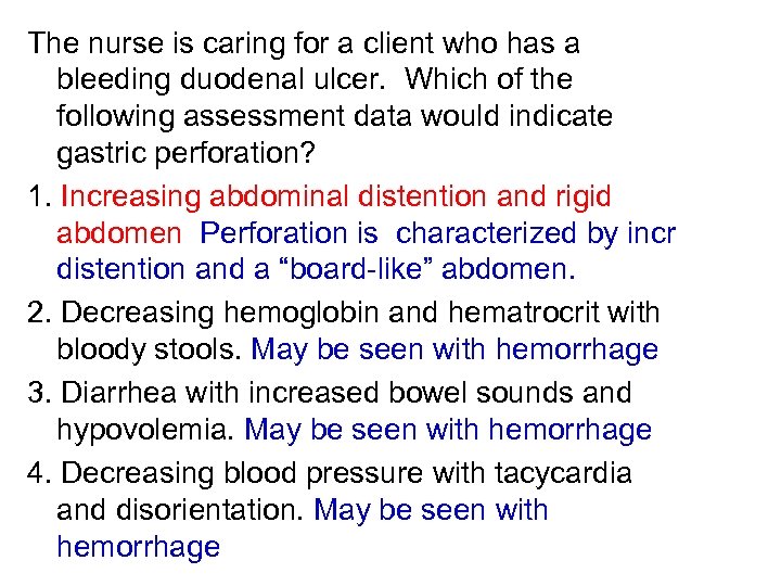 The nurse is caring for a client who has a bleeding duodenal ulcer. Which