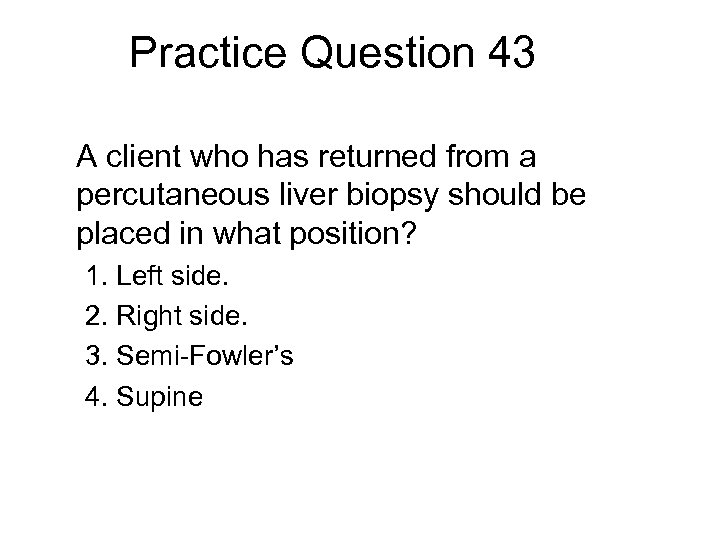 Practice Question 43 A client who has returned from a percutaneous liver biopsy should