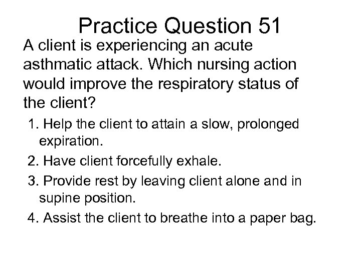 Practice Question 51 A client is experiencing an acute asthmatic attack. Which nursing action