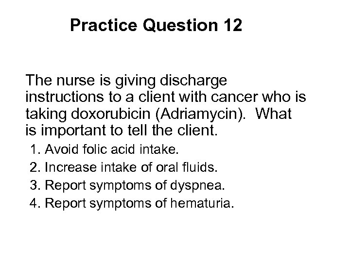 Practice Question 12 The nurse is giving discharge instructions to a client with cancer