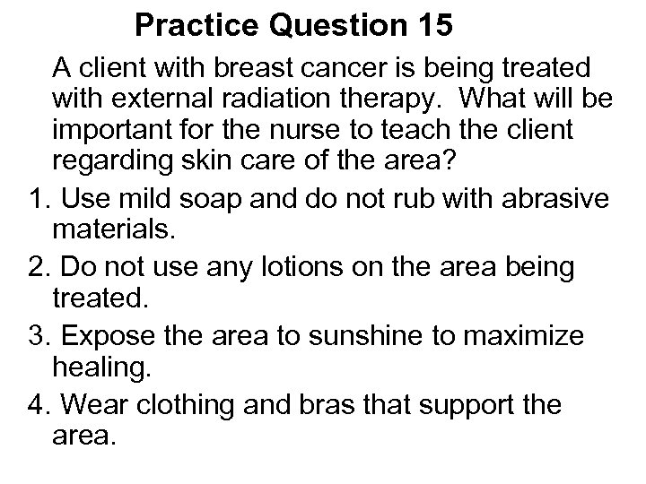 Practice Question 15 A client with breast cancer is being treated with external radiation