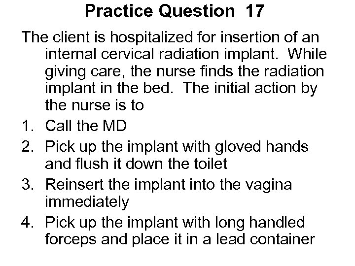 Practice Question 17 The client is hospitalized for insertion of an internal cervical radiation