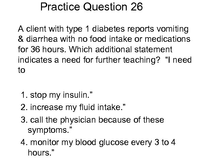 Practice Question 26 A client with type 1 diabetes reports vomiting & diarrhea with