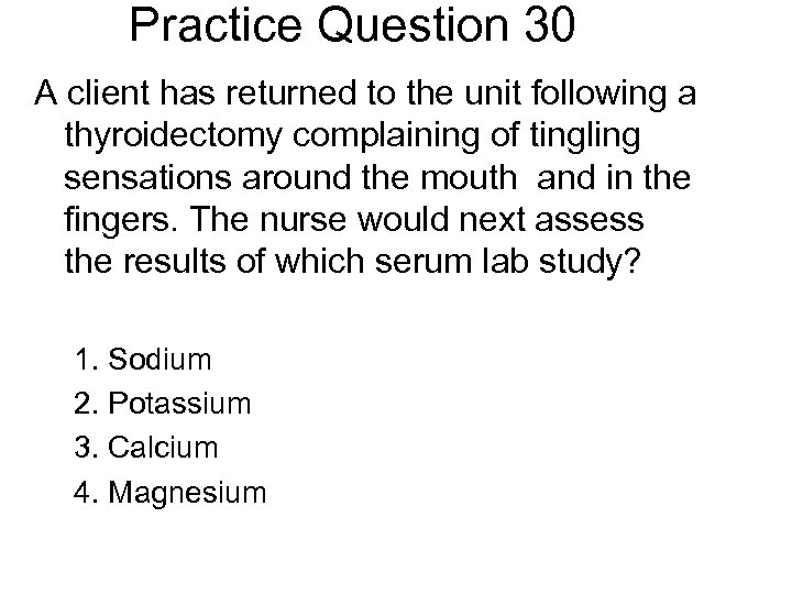 Practice Question 30 A client has returned to the unit following a thyroidectomy complaining