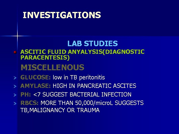 INVESTIGATIONS LAB STUDIES ASCITIC FLUID ANYALYSIS(DIAGNOSTIC PARACENTESIS) MISCELLENOUS GLUCOSE: low in TB peritonitis AMYLASE: