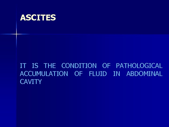 ASCITES IT IS THE CONDITION OF PATHOLOGICAL ACCUMULATION OF FLUID IN ABDOMINAL CAVITY 