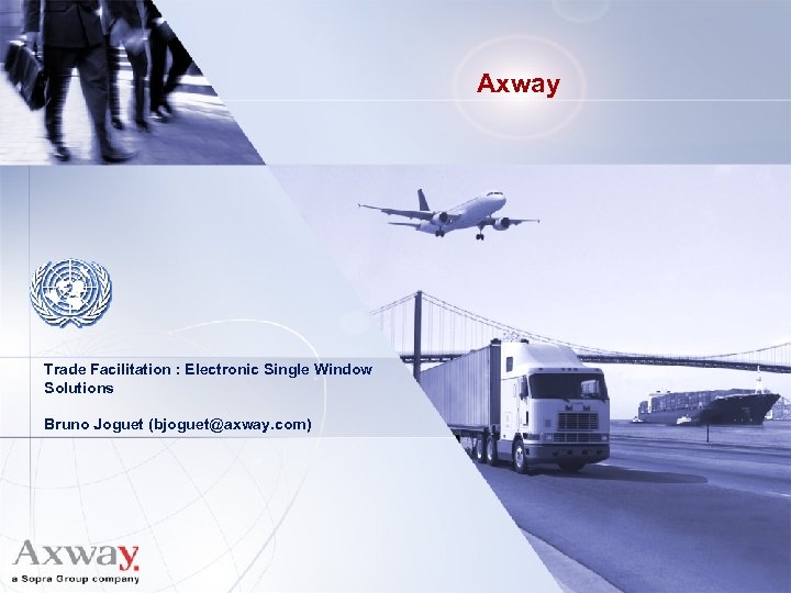 Axway Trade Facilitation : Electronic Single Window Solutions Bruno Joguet (bjoguet@axway. com) 