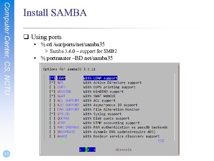 Computer Center, CS, NCTU 10 Install SAMBA q Using ports • % cd /usr/ports/net/samba