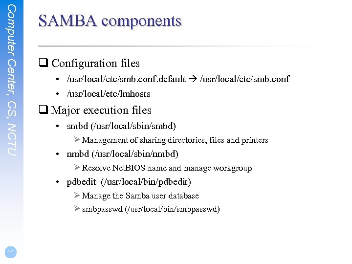 Computer Center, CS, NCTU SAMBA components q Configuration files • /usr/local/etc/smb. conf. default /usr/local/etc/smb.