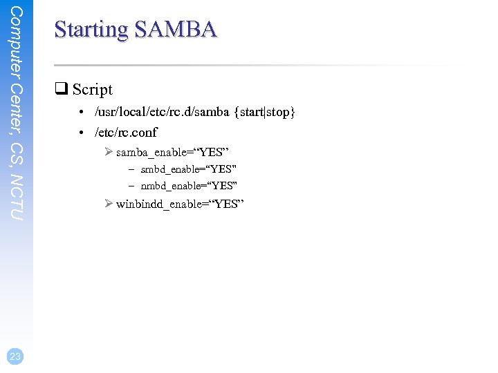 Computer Center, CS, NCTU 23 Starting SAMBA q Script • /usr/local/etc/rc. d/samba {start|stop} •