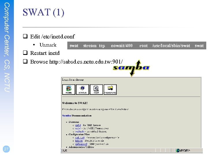 Computer Center, CS, NCTU 27 SWAT (1) q Edit /etc/inetd. conf • Unmark swat