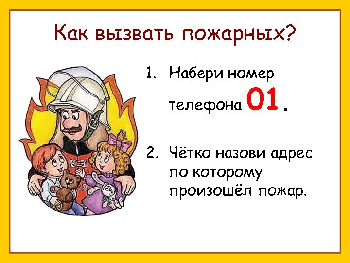 Как вызвать пожарных? 1. Набери номер телефона 01. 2. Чётко назови адрес по которому